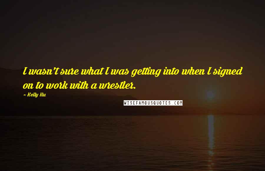 Kelly Hu Quotes: I wasn't sure what I was getting into when I signed on to work with a wrestler.