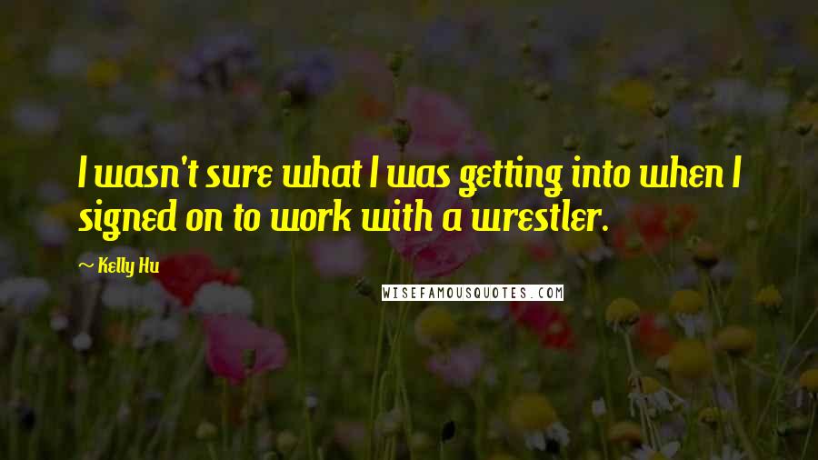 Kelly Hu Quotes: I wasn't sure what I was getting into when I signed on to work with a wrestler.