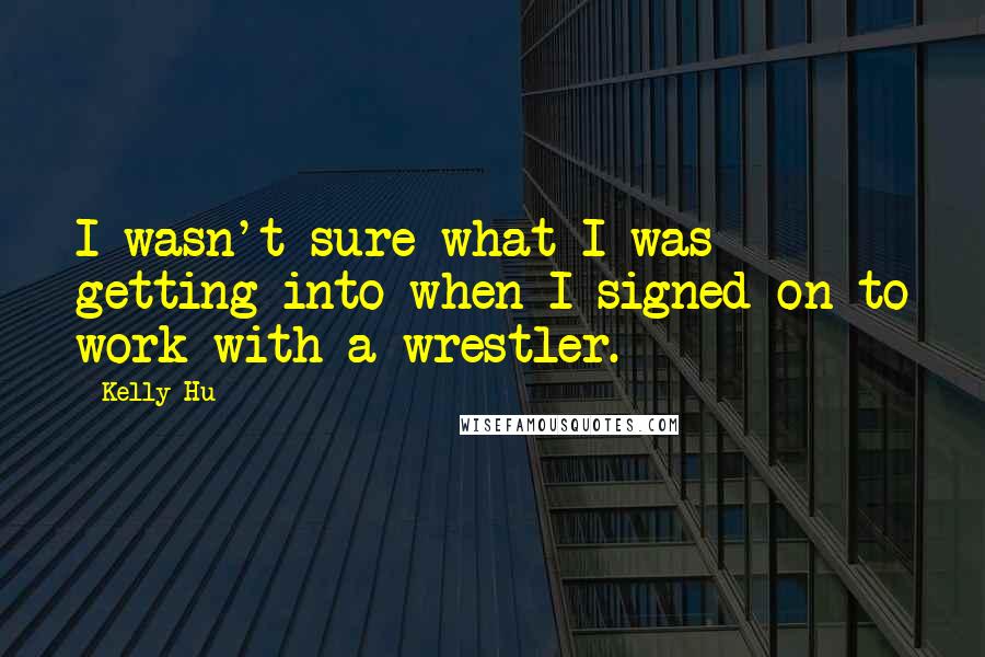 Kelly Hu Quotes: I wasn't sure what I was getting into when I signed on to work with a wrestler.