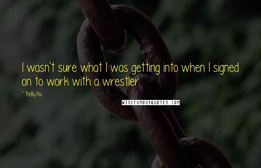 Kelly Hu Quotes: I wasn't sure what I was getting into when I signed on to work with a wrestler.