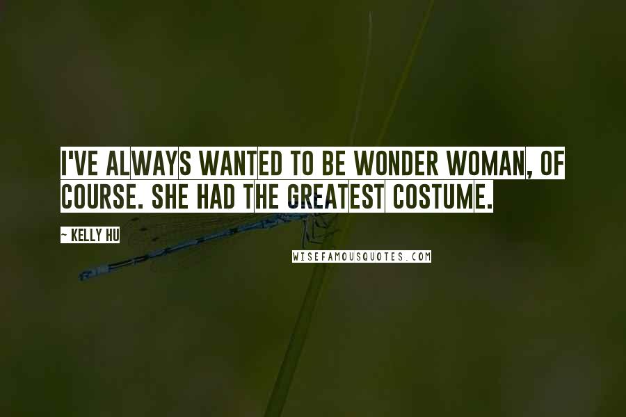 Kelly Hu Quotes: I've always wanted to be Wonder Woman, of course. She had the greatest costume.