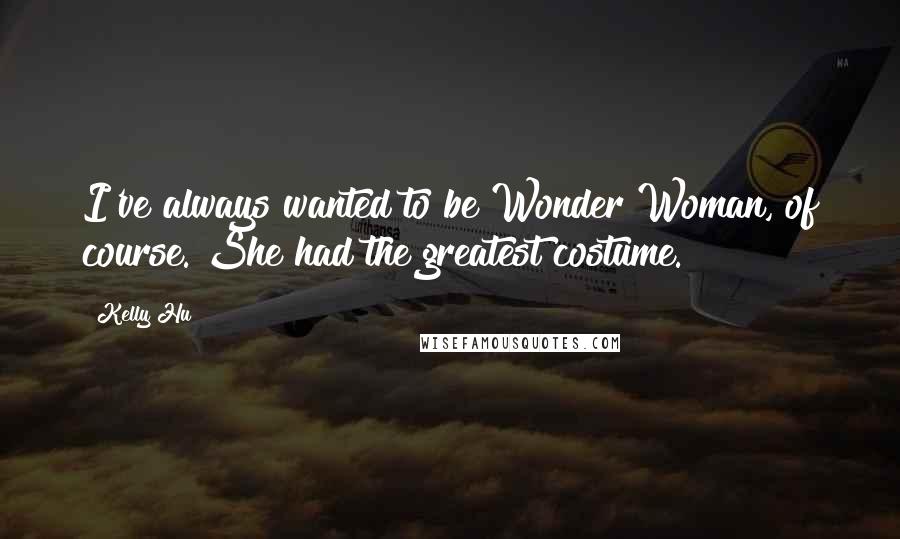 Kelly Hu Quotes: I've always wanted to be Wonder Woman, of course. She had the greatest costume.