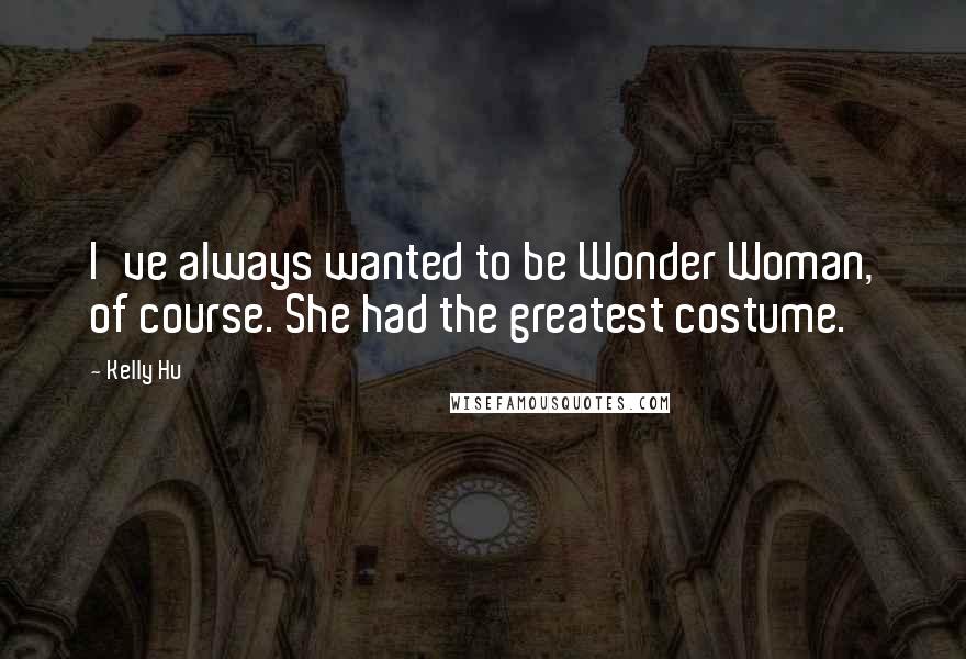Kelly Hu Quotes: I've always wanted to be Wonder Woman, of course. She had the greatest costume.