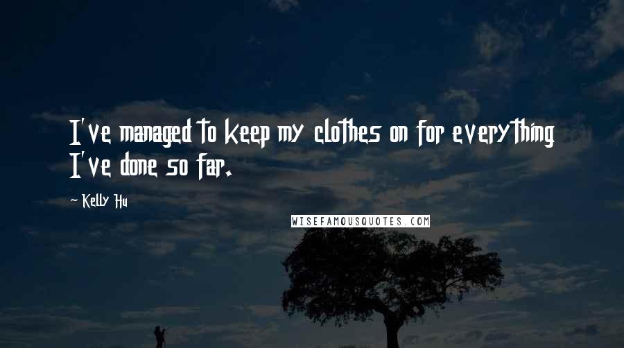 Kelly Hu Quotes: I've managed to keep my clothes on for everything I've done so far.