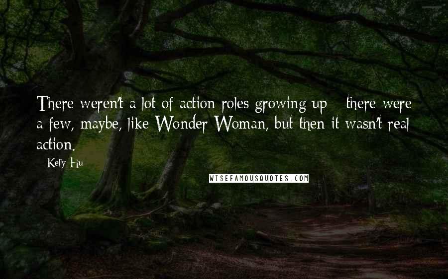 Kelly Hu Quotes: There weren't a lot of action roles growing up - there were a few, maybe, like Wonder Woman, but then it wasn't real action.