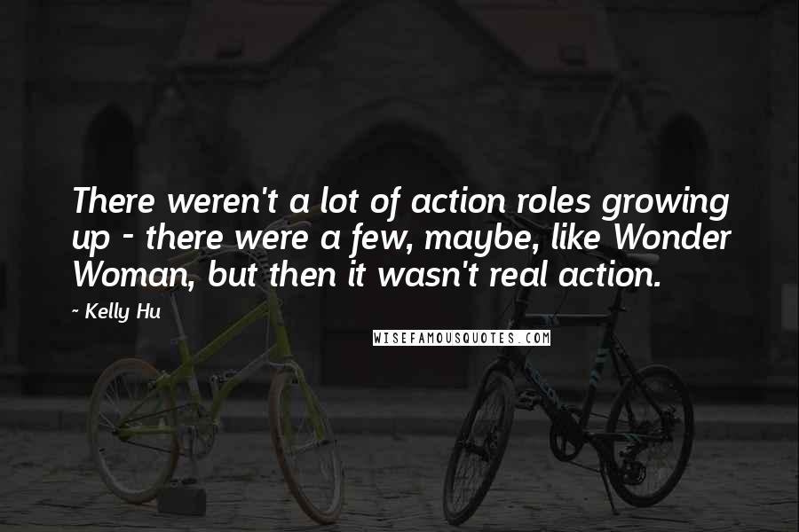 Kelly Hu Quotes: There weren't a lot of action roles growing up - there were a few, maybe, like Wonder Woman, but then it wasn't real action.