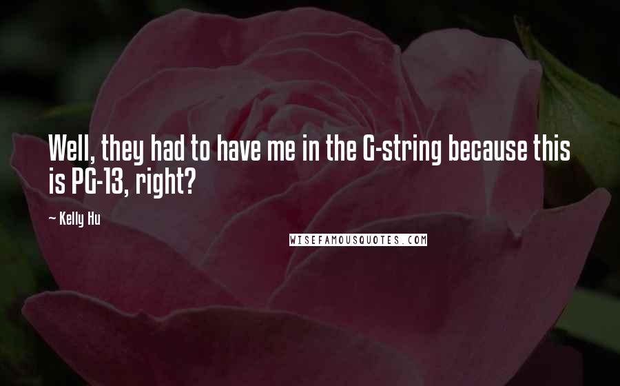 Kelly Hu Quotes: Well, they had to have me in the G-string because this is PG-13, right?