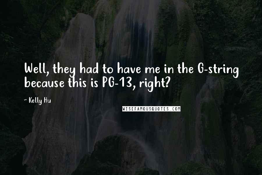 Kelly Hu Quotes: Well, they had to have me in the G-string because this is PG-13, right?