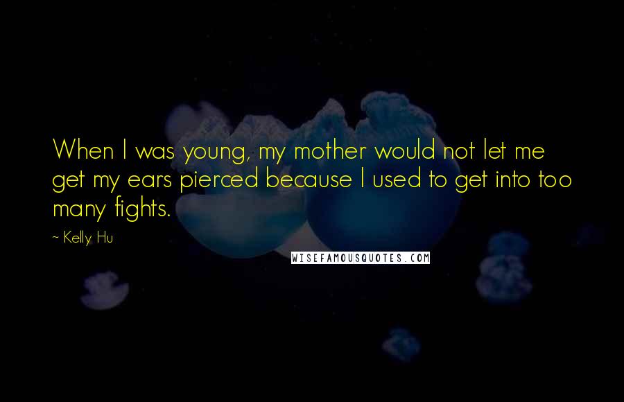 Kelly Hu Quotes: When I was young, my mother would not let me get my ears pierced because I used to get into too many fights.