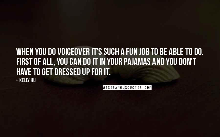 Kelly Hu Quotes: When you do voiceover it's such a fun job to be able to do. First of all, you can do it in your pajamas and you don't have to get dressed up for it.