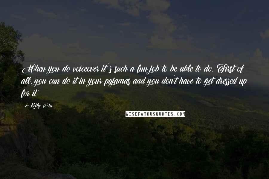 Kelly Hu Quotes: When you do voiceover it's such a fun job to be able to do. First of all, you can do it in your pajamas and you don't have to get dressed up for it.