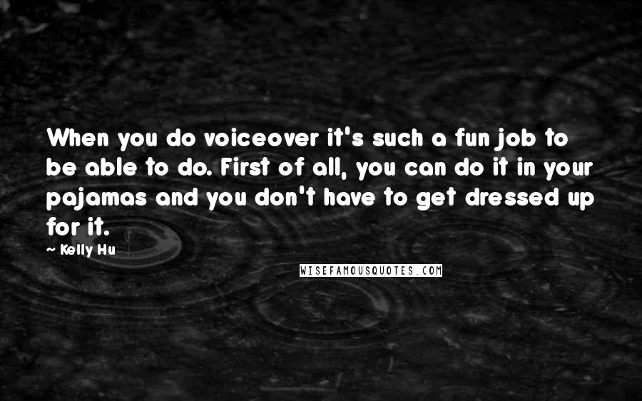 Kelly Hu Quotes: When you do voiceover it's such a fun job to be able to do. First of all, you can do it in your pajamas and you don't have to get dressed up for it.