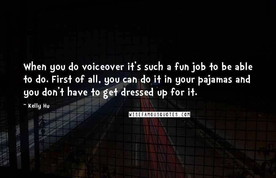 Kelly Hu Quotes: When you do voiceover it's such a fun job to be able to do. First of all, you can do it in your pajamas and you don't have to get dressed up for it.