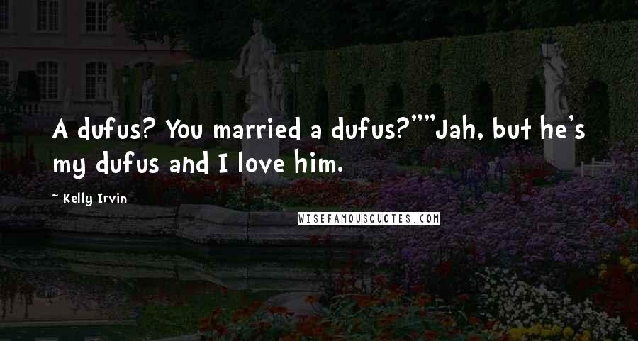 Kelly Irvin Quotes: A dufus? You married a dufus?""Jah, but he's my dufus and I love him.