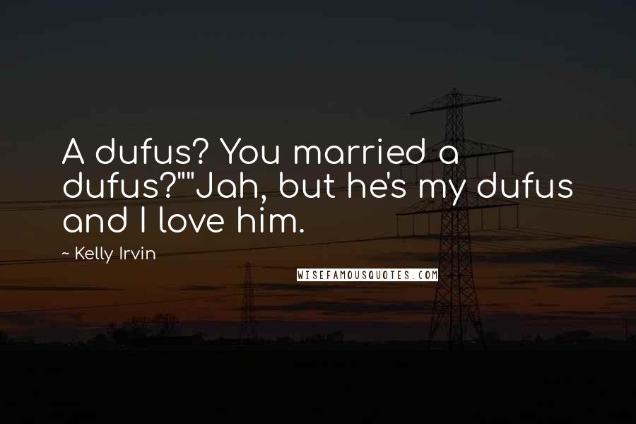 Kelly Irvin Quotes: A dufus? You married a dufus?""Jah, but he's my dufus and I love him.