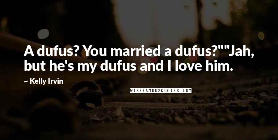 Kelly Irvin Quotes: A dufus? You married a dufus?""Jah, but he's my dufus and I love him.