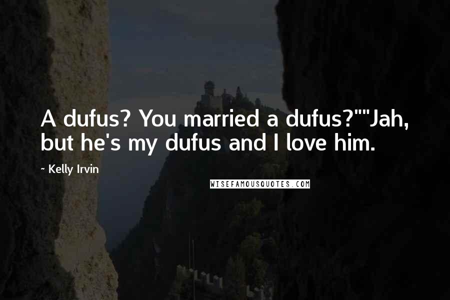 Kelly Irvin Quotes: A dufus? You married a dufus?""Jah, but he's my dufus and I love him.