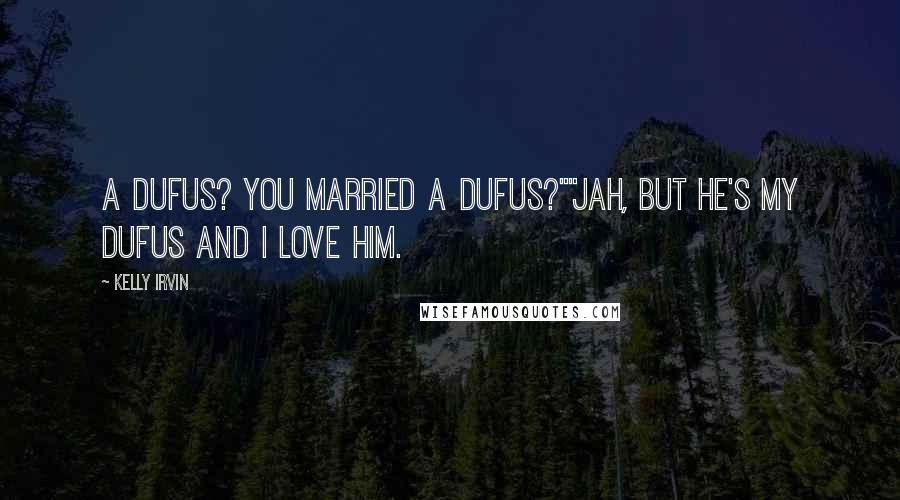 Kelly Irvin Quotes: A dufus? You married a dufus?""Jah, but he's my dufus and I love him.