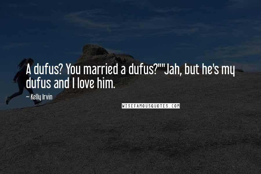 Kelly Irvin Quotes: A dufus? You married a dufus?""Jah, but he's my dufus and I love him.