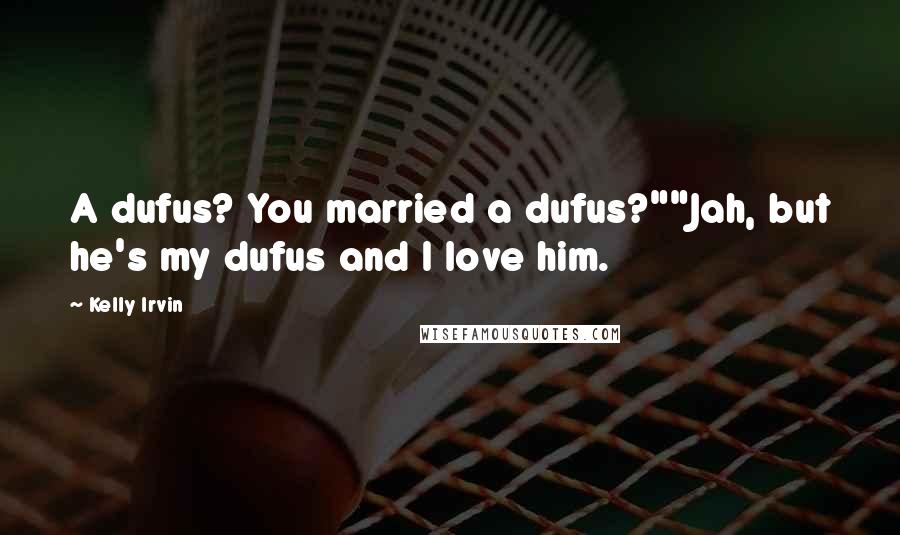 Kelly Irvin Quotes: A dufus? You married a dufus?""Jah, but he's my dufus and I love him.