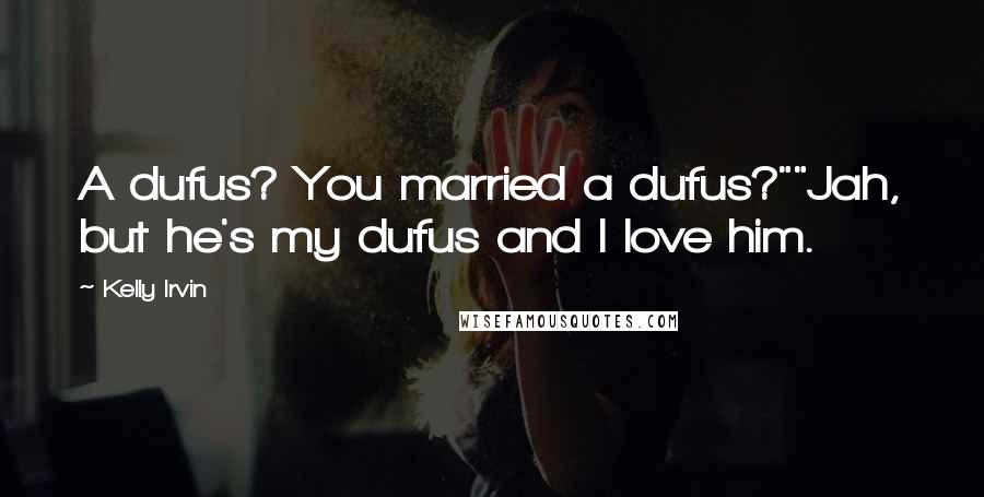 Kelly Irvin Quotes: A dufus? You married a dufus?""Jah, but he's my dufus and I love him.