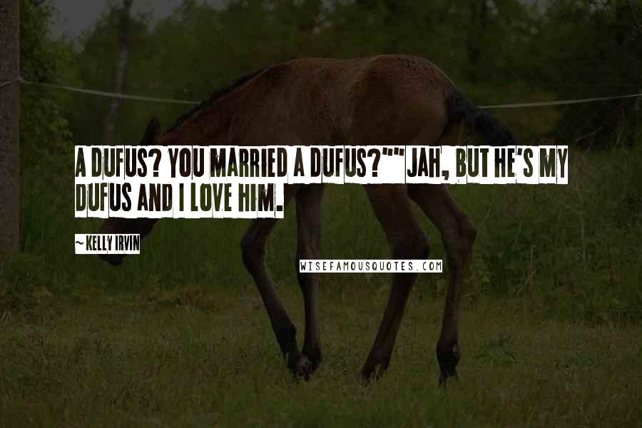Kelly Irvin Quotes: A dufus? You married a dufus?""Jah, but he's my dufus and I love him.