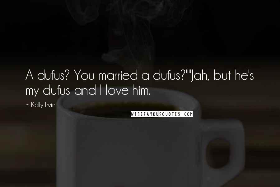 Kelly Irvin Quotes: A dufus? You married a dufus?""Jah, but he's my dufus and I love him.