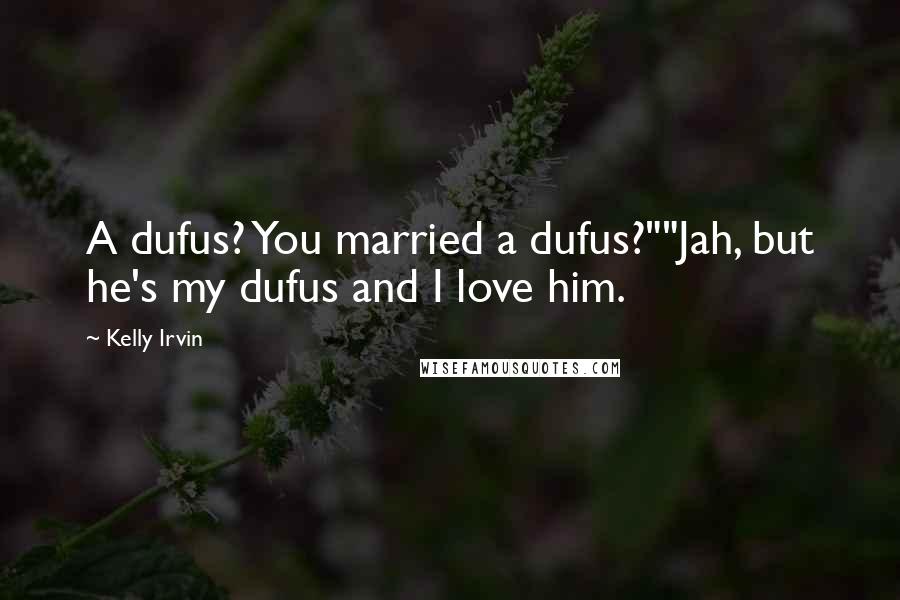 Kelly Irvin Quotes: A dufus? You married a dufus?""Jah, but he's my dufus and I love him.