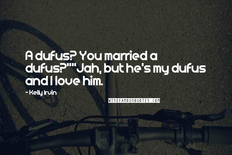 Kelly Irvin Quotes: A dufus? You married a dufus?""Jah, but he's my dufus and I love him.