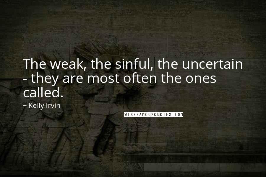 Kelly Irvin Quotes: The weak, the sinful, the uncertain - they are most often the ones called.