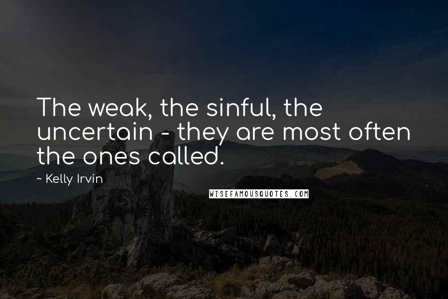 Kelly Irvin Quotes: The weak, the sinful, the uncertain - they are most often the ones called.