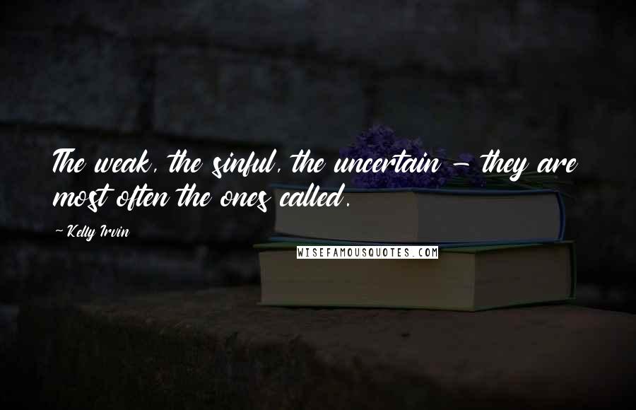 Kelly Irvin Quotes: The weak, the sinful, the uncertain - they are most often the ones called.