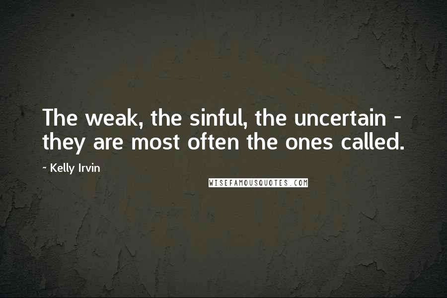 Kelly Irvin Quotes: The weak, the sinful, the uncertain - they are most often the ones called.