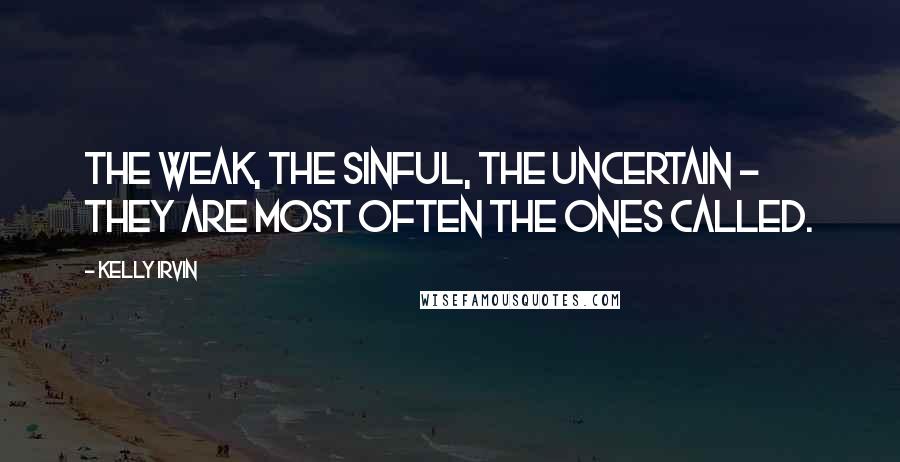 Kelly Irvin Quotes: The weak, the sinful, the uncertain - they are most often the ones called.