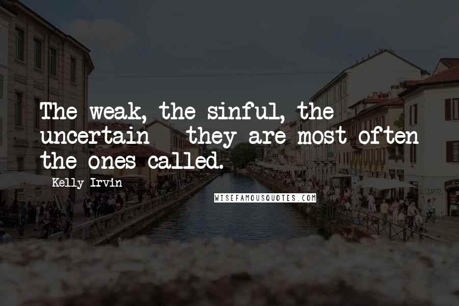 Kelly Irvin Quotes: The weak, the sinful, the uncertain - they are most often the ones called.