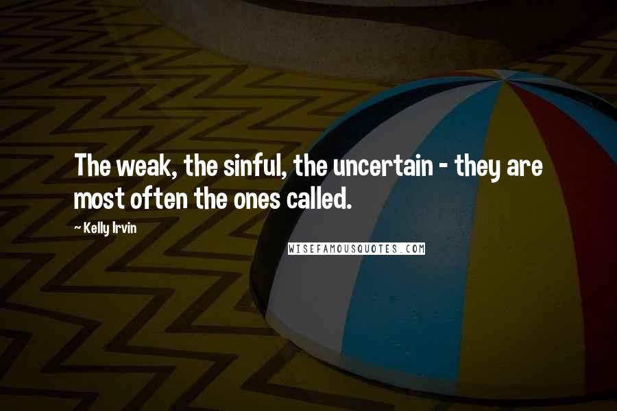 Kelly Irvin Quotes: The weak, the sinful, the uncertain - they are most often the ones called.