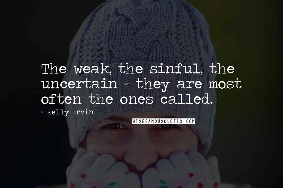 Kelly Irvin Quotes: The weak, the sinful, the uncertain - they are most often the ones called.