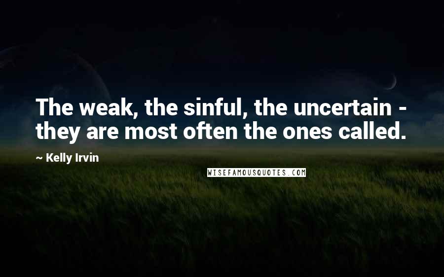 Kelly Irvin Quotes: The weak, the sinful, the uncertain - they are most often the ones called.