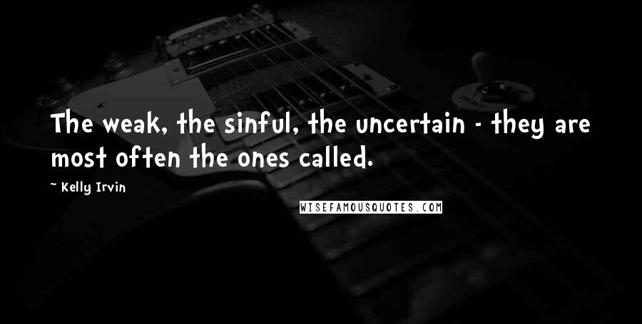 Kelly Irvin Quotes: The weak, the sinful, the uncertain - they are most often the ones called.