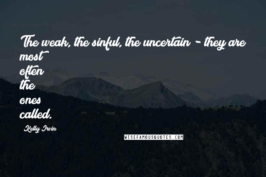 Kelly Irvin Quotes: The weak, the sinful, the uncertain - they are most often the ones called.