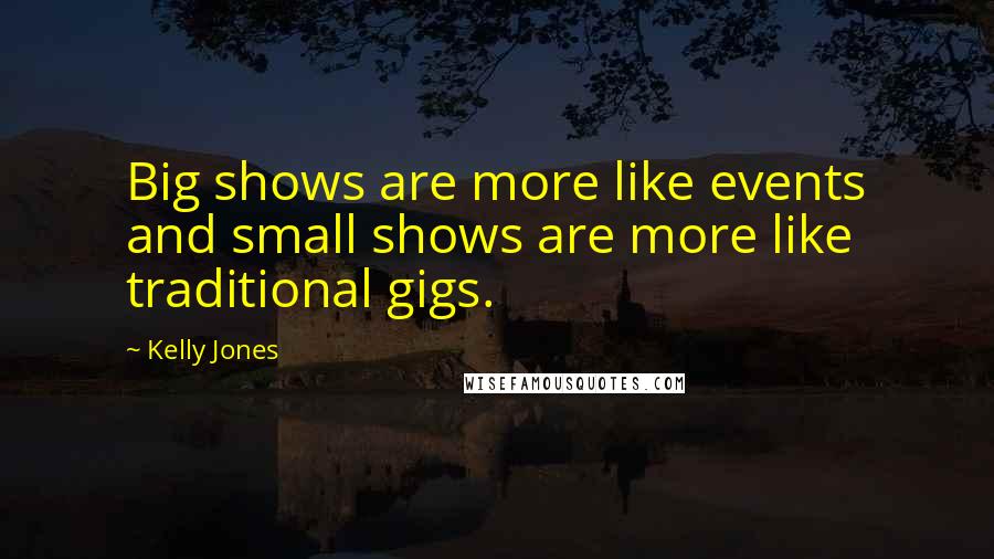 Kelly Jones Quotes: Big shows are more like events and small shows are more like traditional gigs.