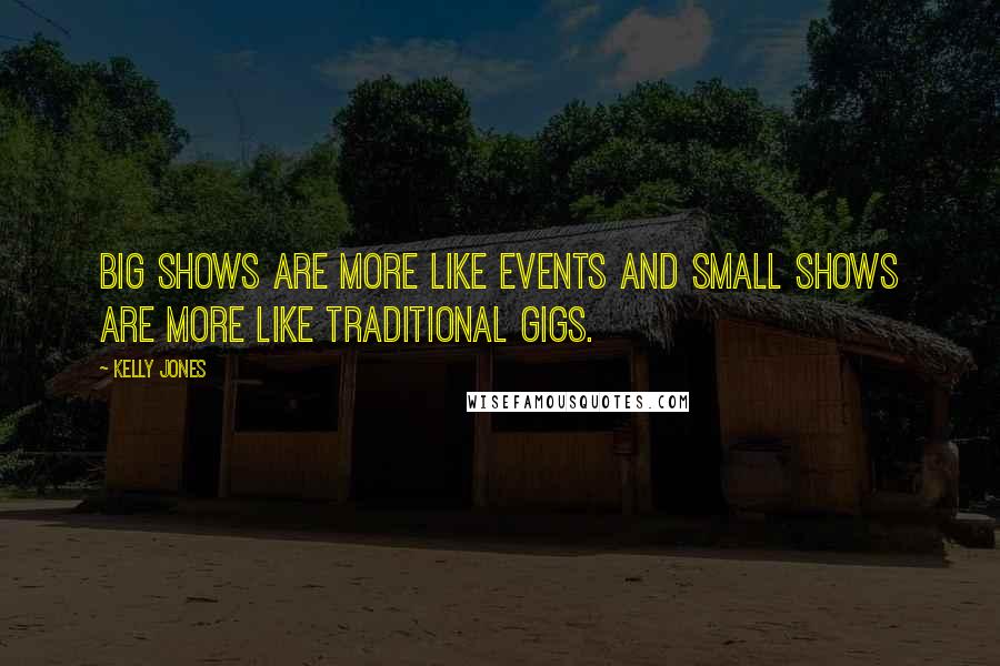 Kelly Jones Quotes: Big shows are more like events and small shows are more like traditional gigs.