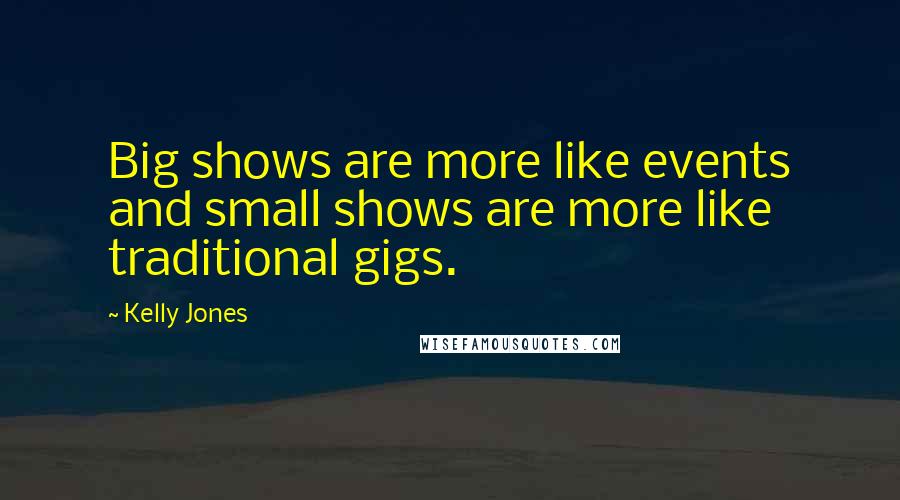 Kelly Jones Quotes: Big shows are more like events and small shows are more like traditional gigs.