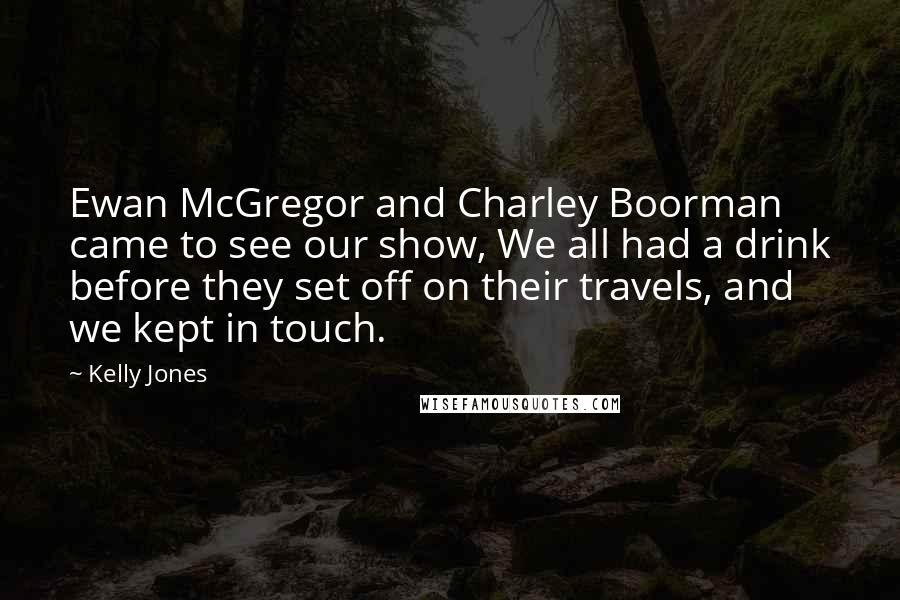 Kelly Jones Quotes: Ewan McGregor and Charley Boorman came to see our show, We all had a drink before they set off on their travels, and we kept in touch.
