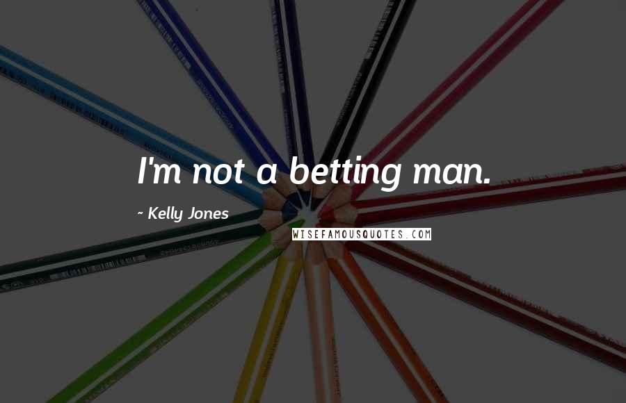 Kelly Jones Quotes: I'm not a betting man.