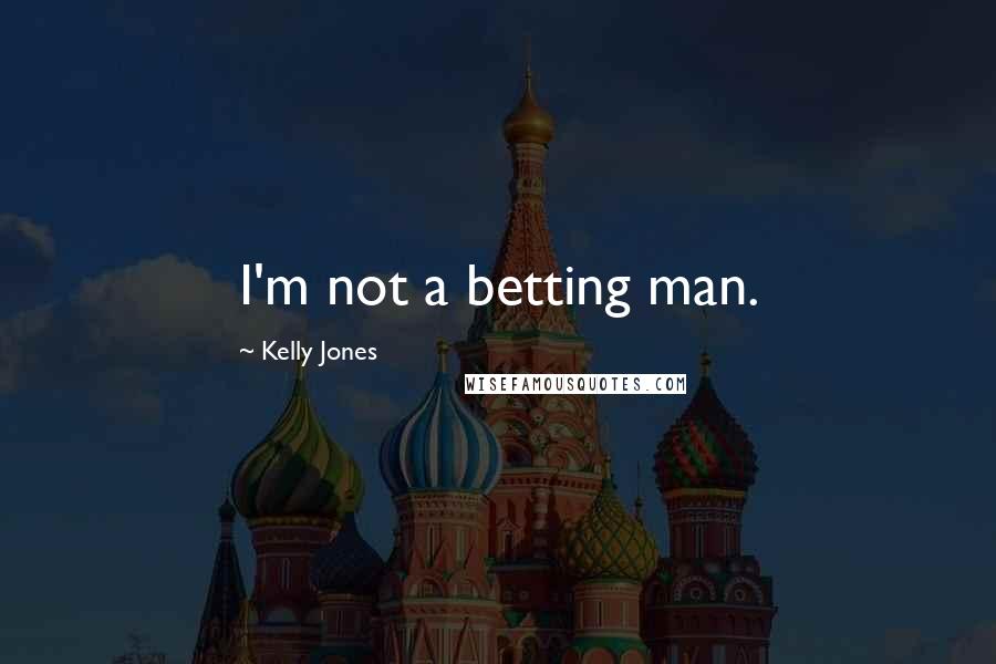 Kelly Jones Quotes: I'm not a betting man.