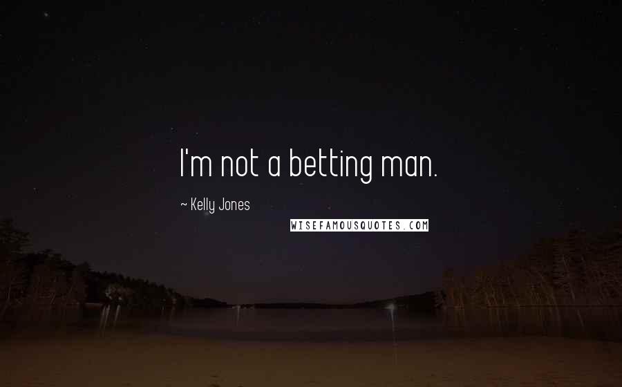 Kelly Jones Quotes: I'm not a betting man.