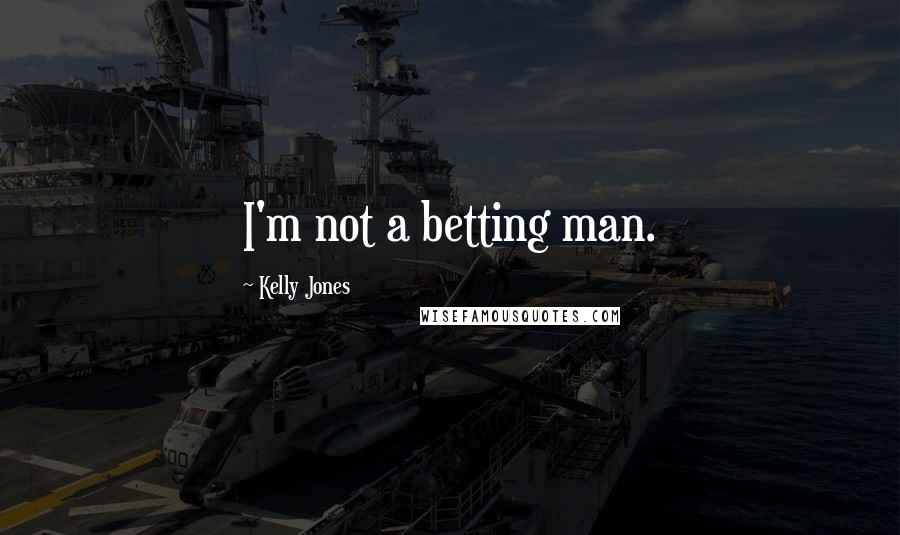 Kelly Jones Quotes: I'm not a betting man.