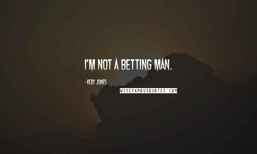 Kelly Jones Quotes: I'm not a betting man.