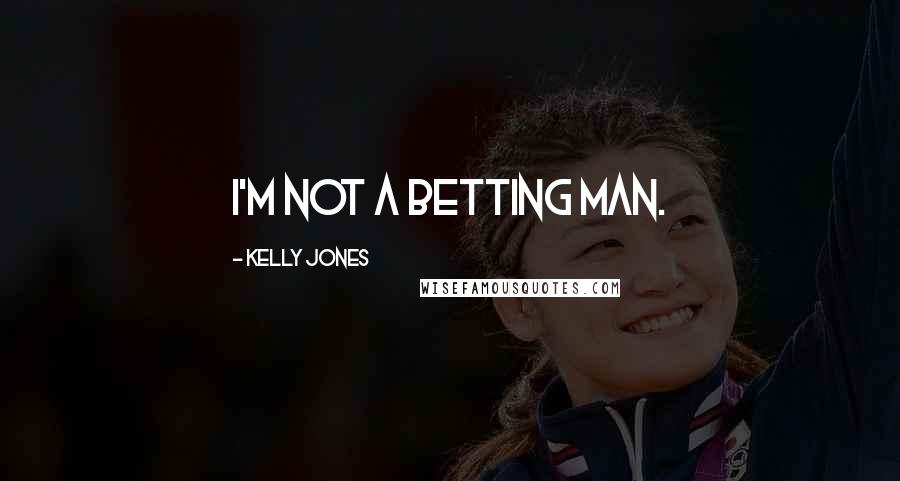 Kelly Jones Quotes: I'm not a betting man.